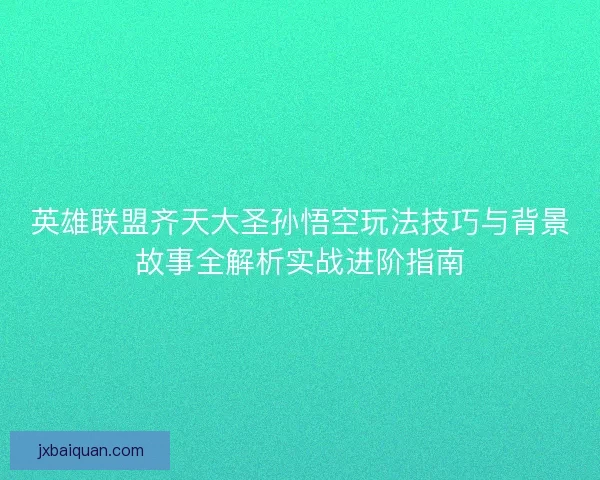 英雄联盟齐天大圣孙悟空玩法技巧与背景故事全解析实战进阶指南